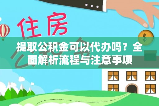 翁源提取公积金可以代办吗？全面解析流程与注意事项