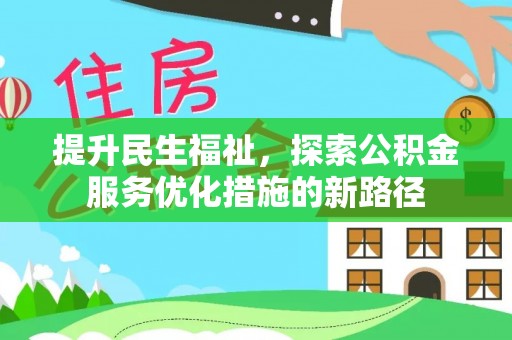 翁源提升民生福祉，探索公积金服务优化措施的新路径