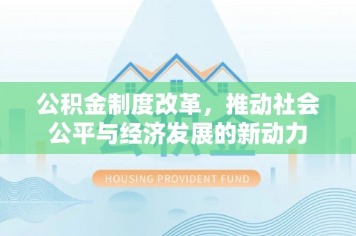 翁源公积金制度改革，推动社会公平与经济发展的新动力