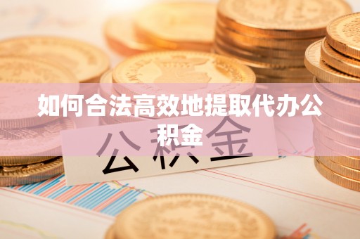翁源如何合法高效地提取代办公积金