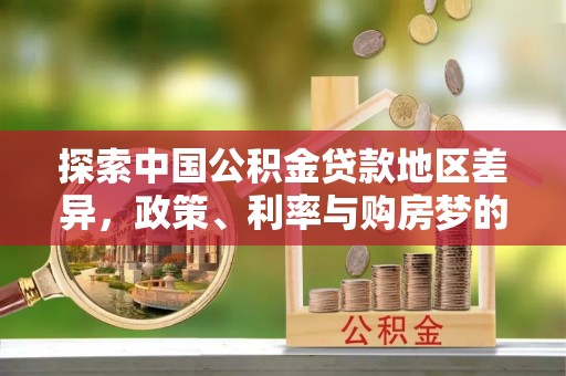 翁源探索中国公积金贷款地区差异，政策、利率与购房梦的交织