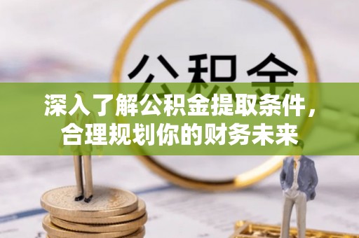 翁源深入了解公积金提取条件，合理规划你的财务未来