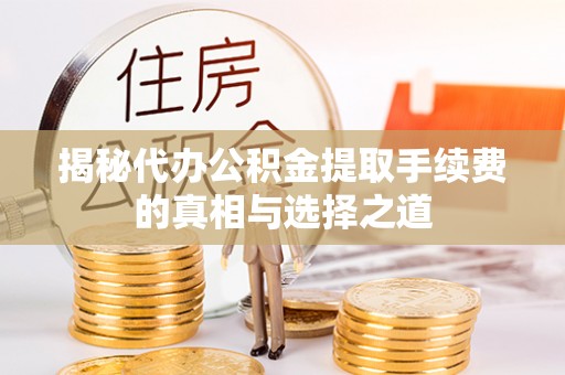 翁源揭秘代办公积金提取手续费的真相与选择之道