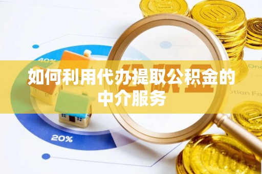 翁源如何利用代办提取公积金的中介服务