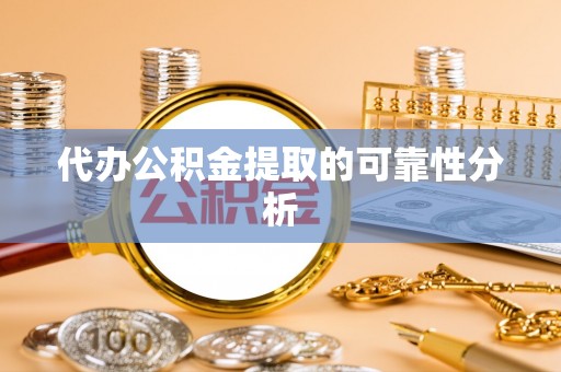 翁源代办公积金提取的可靠性分析