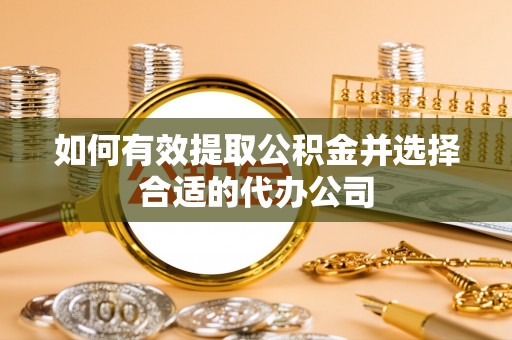 翁源如何有效提取公积金并选择合适的代办公司