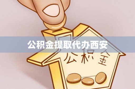翁源公积金提取代办西安