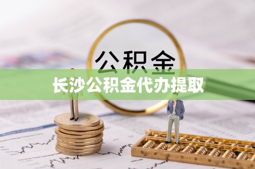 翁源长沙公积金代办提取