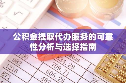 翁源公积金提取代办服务的可靠性分析与选择指南