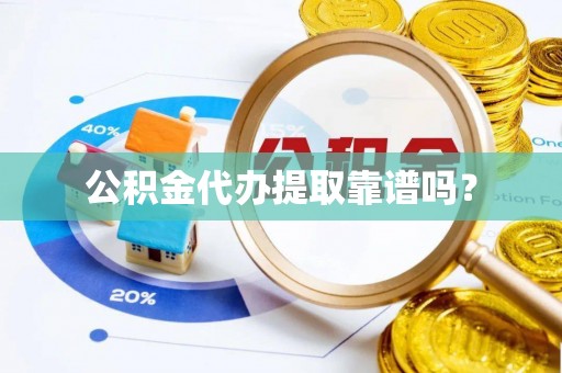 翁源公积金代办提取靠谱吗？