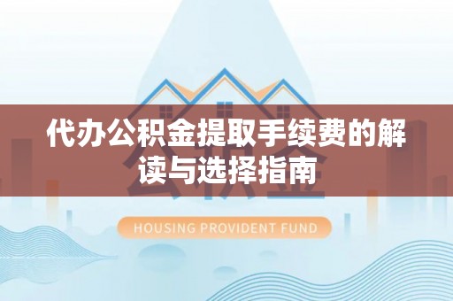 翁源代办公积金提取手续费的解读与选择指南