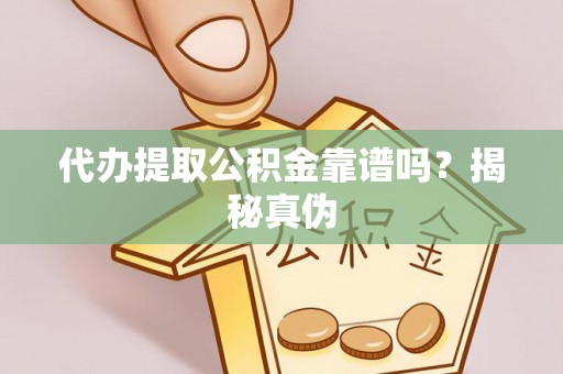 翁源代办提取公积金靠谱吗？揭秘真伪