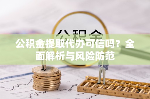 翁源公积金提取代办可信吗？全面解析与风险防范