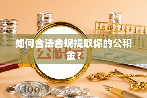 翁源如何合法合规提取你的公积金？